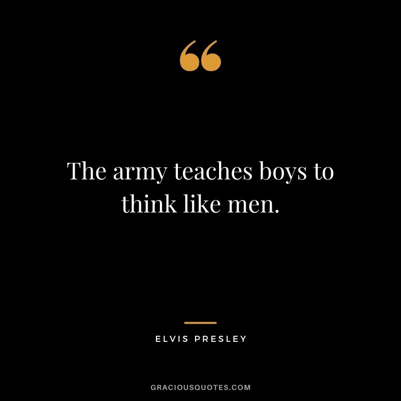 The army teaches boys to think like men.