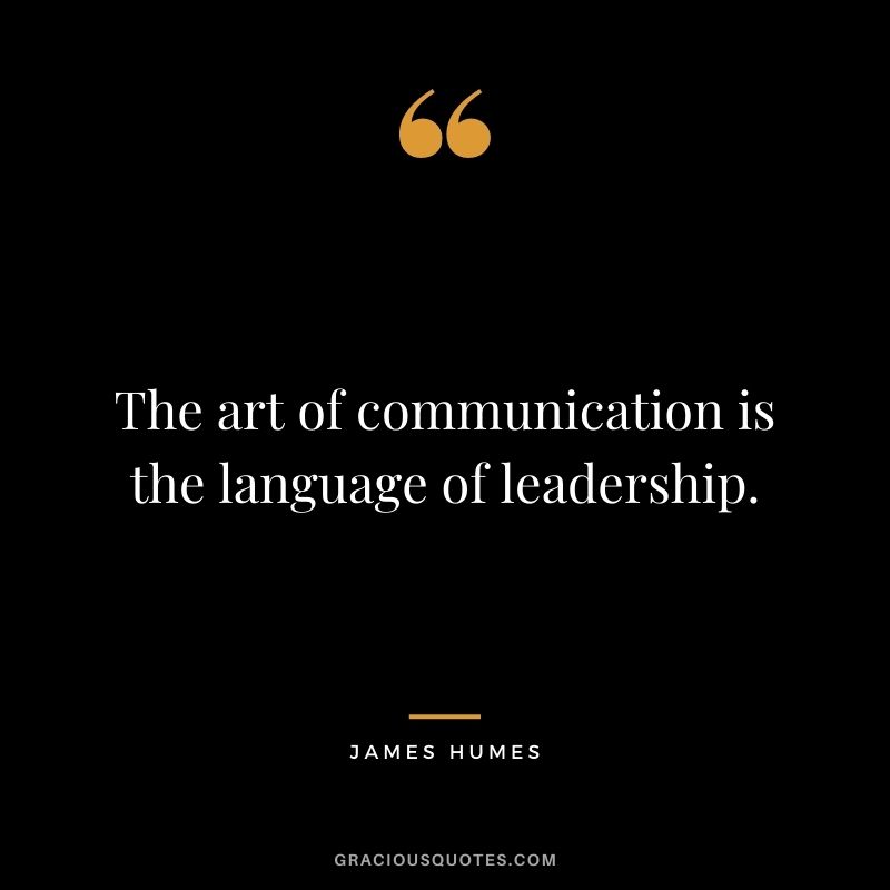 The art of communication is the language of leadership. - James Humes