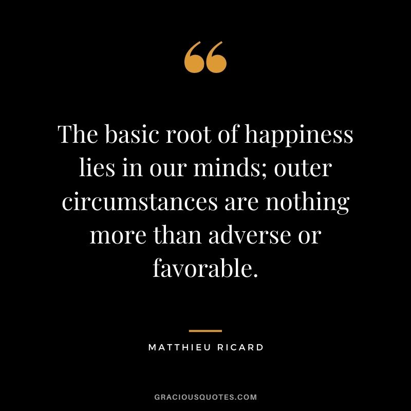 The basic root of happiness lies in our minds; outer circumstances are nothing more than adverse or favorable. - Matthieu Ricard