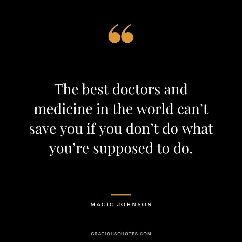 The best doctors and medicine in the world can’t save you if you don’t do what you’re supposed to do.