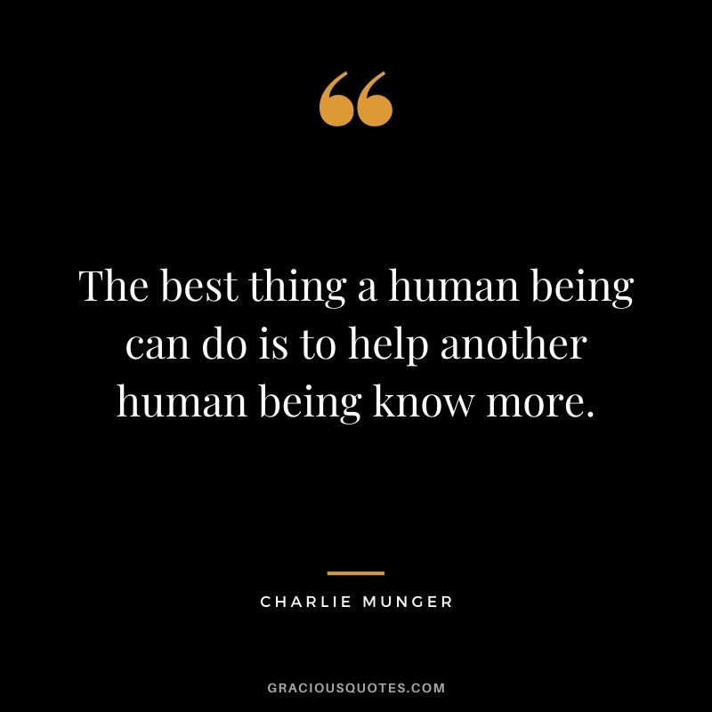 The best thing a human being can do is to help another human being know more.