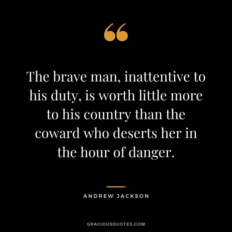 The brave man, inattentive to his duty, is worth little more to his country than the coward who deserts her in the hour of danger.