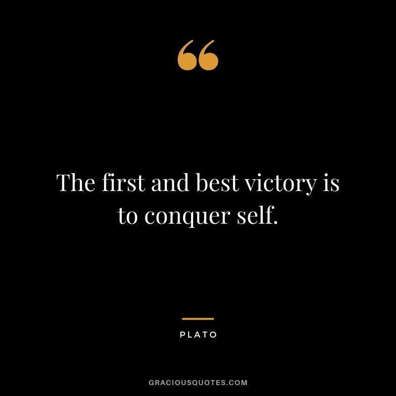 The first and best victory is to conquer self. - Plato
