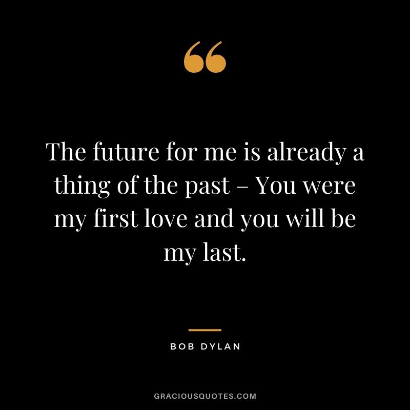 The future for me is already a thing of the past – You were my first love and you will be my last.