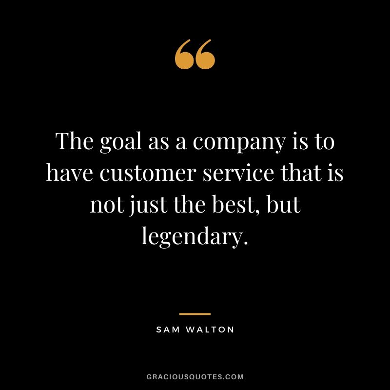 The goal as a company is to have customer service that is not just the best, but legendary.
