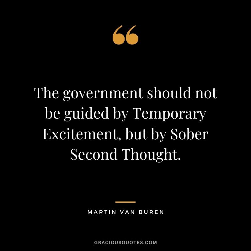 The government should not be guided by Temporary Excitement, but by Sober Second Thought.