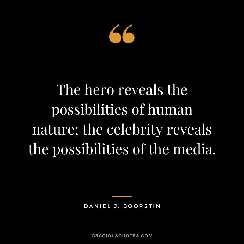 The hero reveals the possibilities of human nature; the celebrity reveals the possibilities of the media.