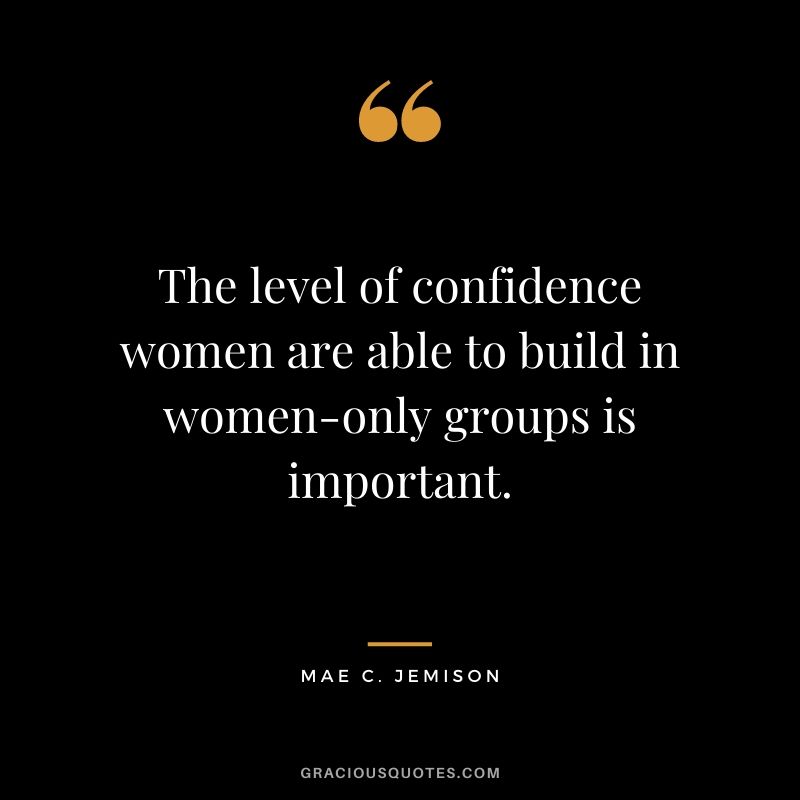 The level of confidence women are able to build in women-only groups is important.