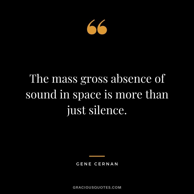 The mass gross absence of sound in space is more than just silence.
