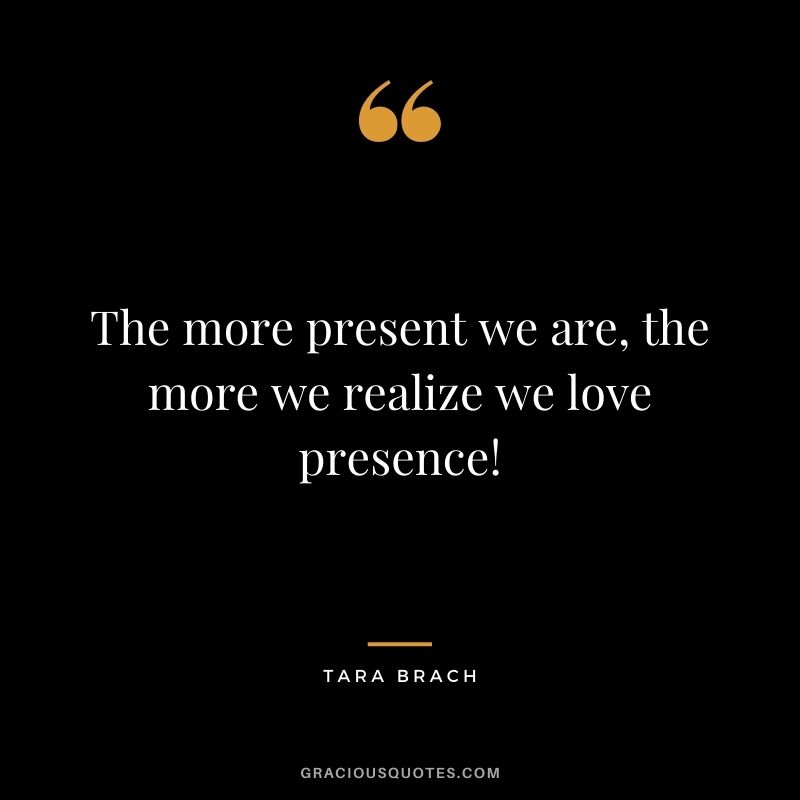 The more present we are, the more we realize we love presence!