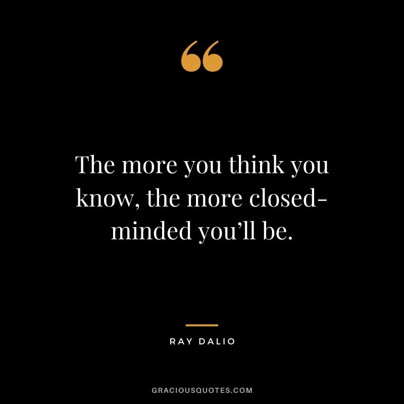 The more you think you know, the more closed-minded you’ll be.