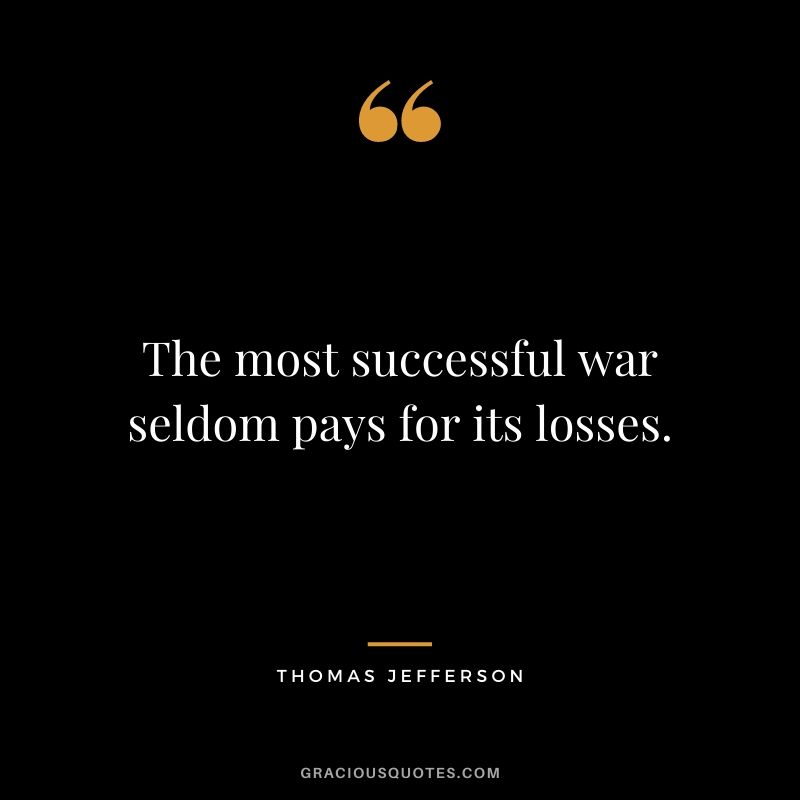 The most successful war seldom pays for its losses.