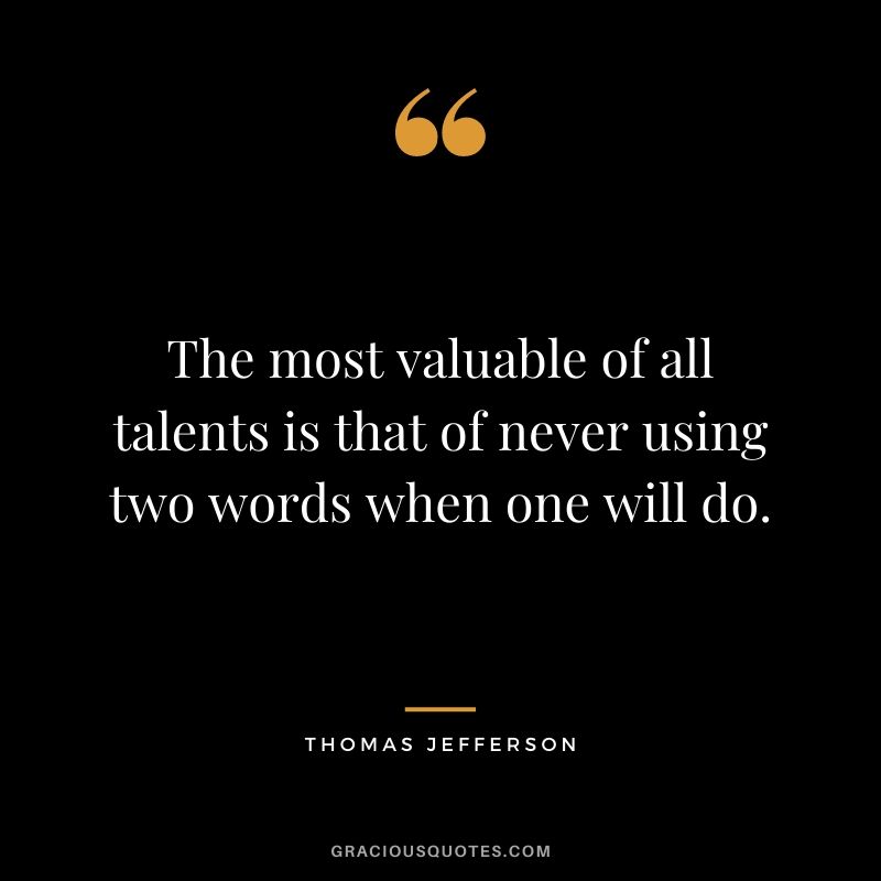The most valuable of all talents is that of never using two words when one will do.