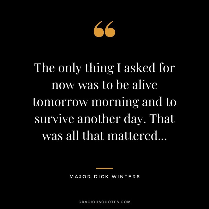 The only thing I asked for now was to be alive tomorrow morning and to survive another day. That was all that mattered...