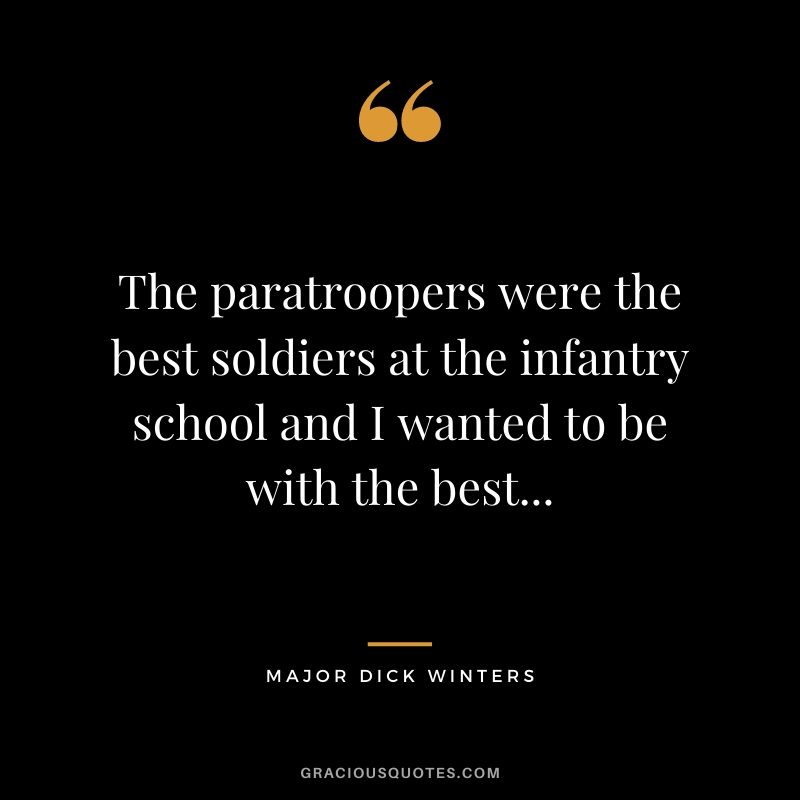 The paratroopers were the best soldiers at the infantry school and I wanted to be with the best...