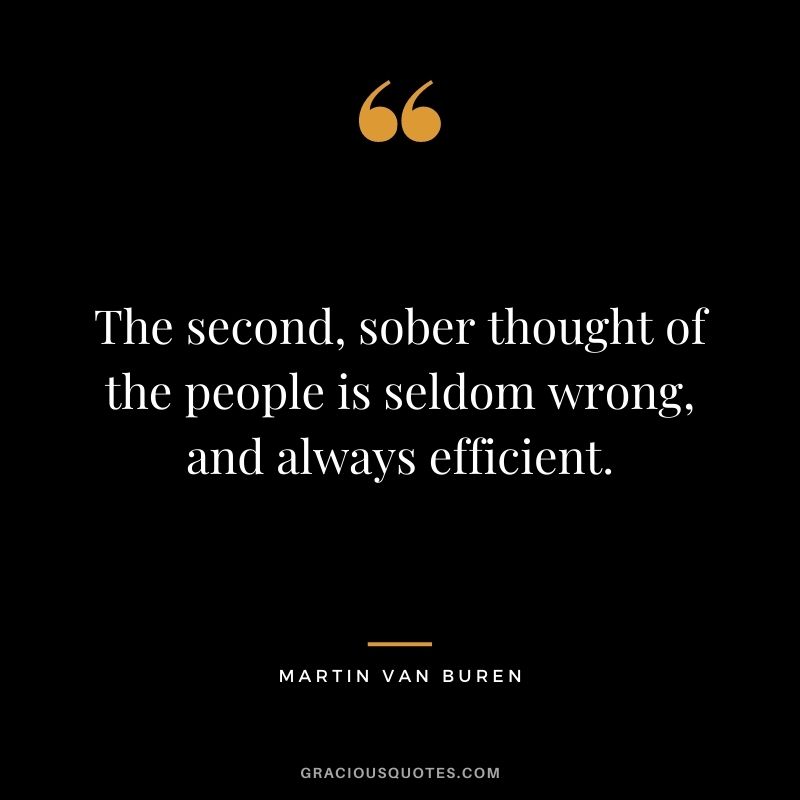 The second, sober thought of the people is seldom wrong, and always efficient.