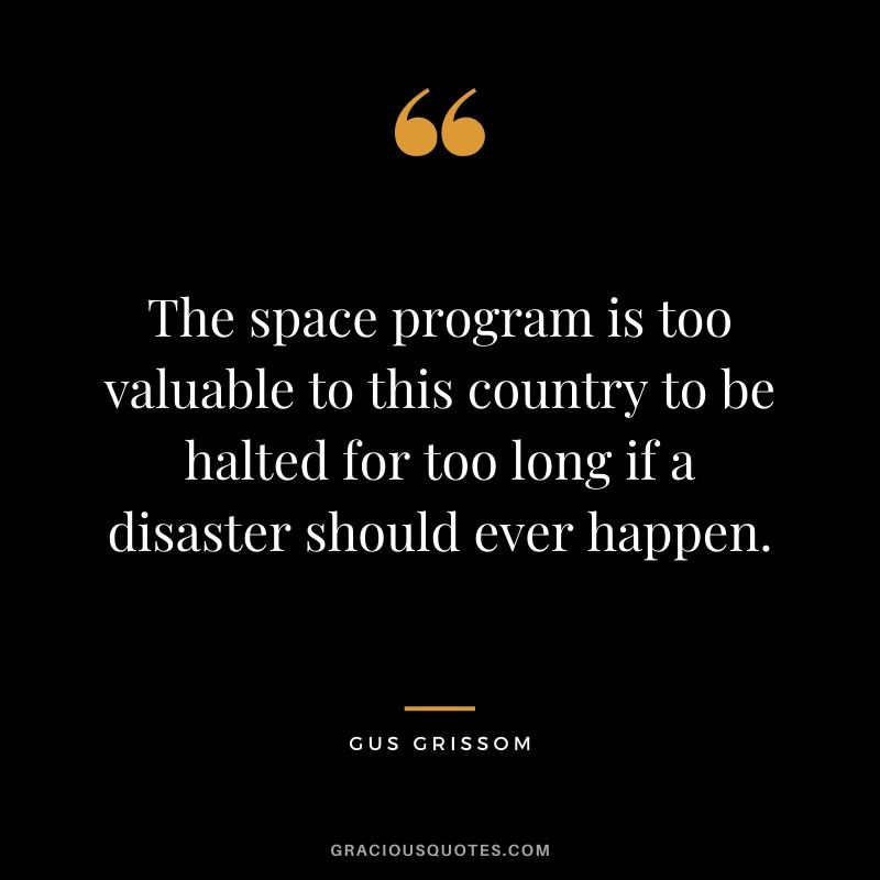The space program is too valuable to this country to be halted for too long if a disaster should ever happen.