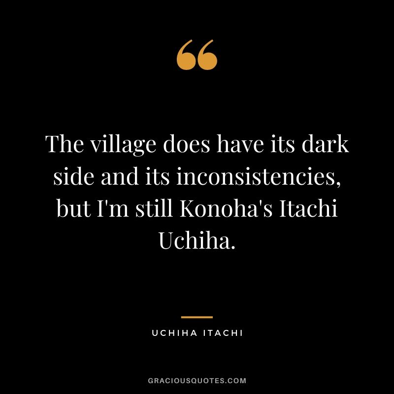 The village does have its dark side and its inconsistencies, but I'm still Konoha's Itachi Uchiha.