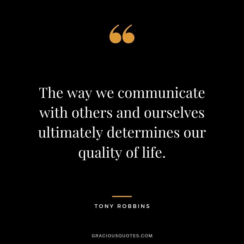 The way we communicate with others and ourselves ultimately determines our quality of life. - Tony Robbins