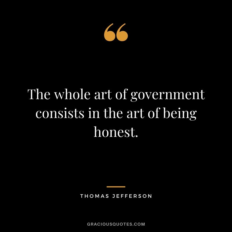 The whole art of government consists in the art of being honest.