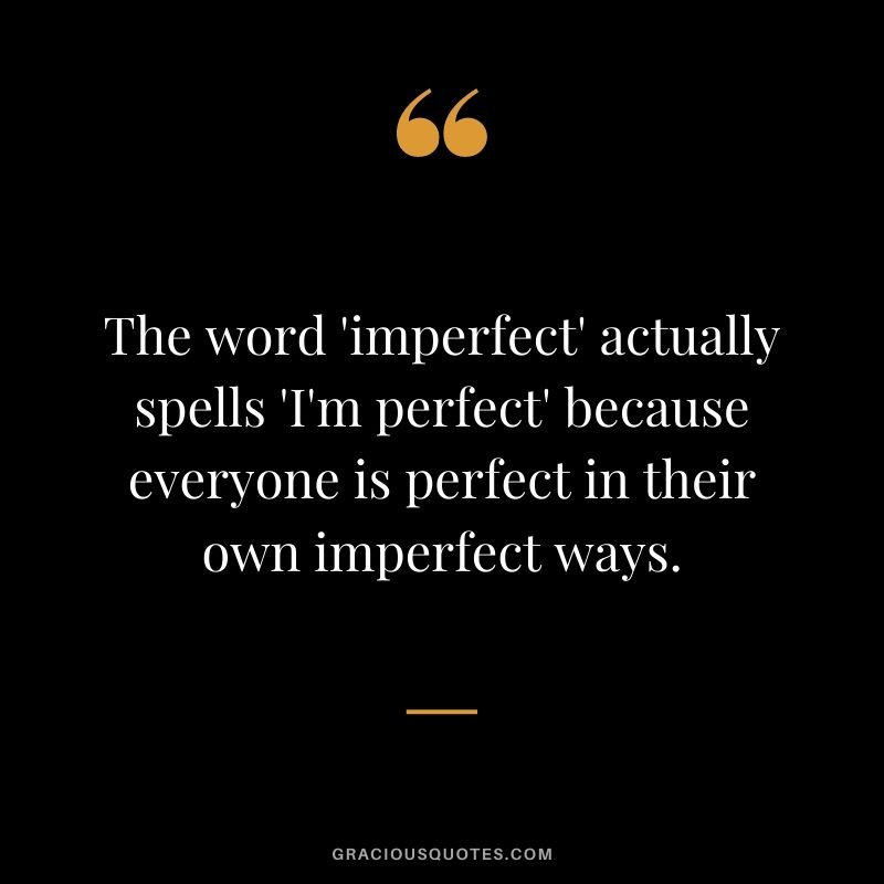The word 'imperfect' actually spells 'I'm perfect' because everyone is perfect in their own imperfect ways.