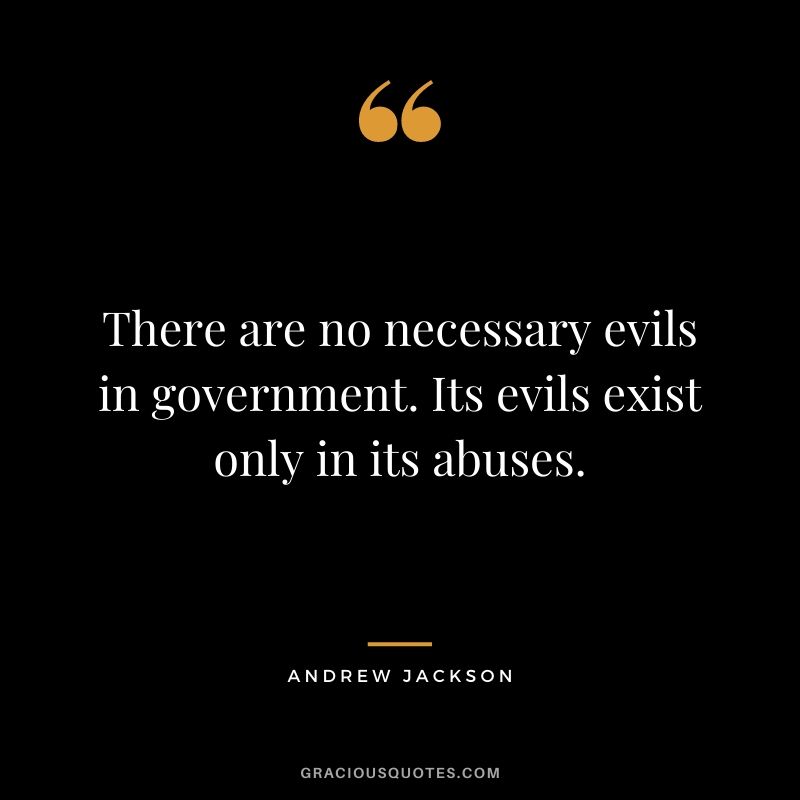 There are no necessary evils in government. Its evils exist only in its abuses.