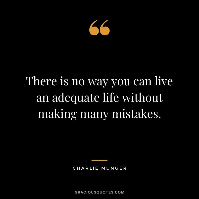 There is no way you can live an adequate life without making many mistakes.