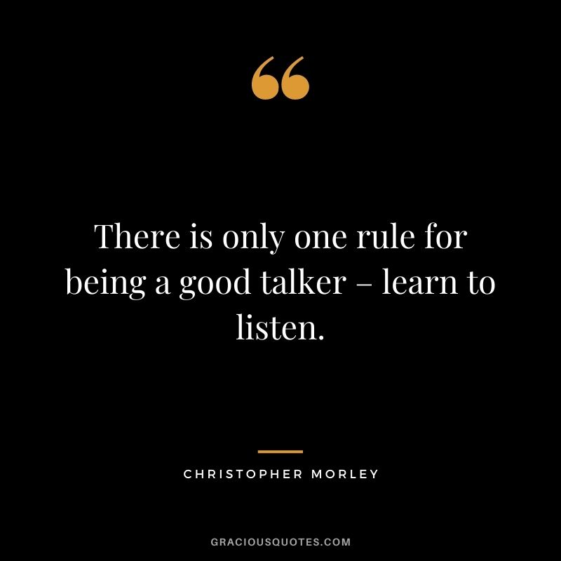 There is only one rule for being a good talker – learn to listen. - Christopher Morley