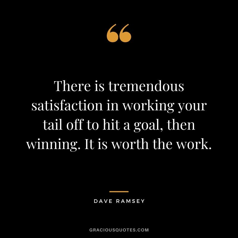 There is tremendous satisfaction in working your tail off to hit a goal, then winning. It is worth the work.