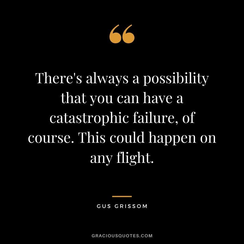 There's always a possibility that you can have a catastrophic failure, of course. This could happen on any flight.