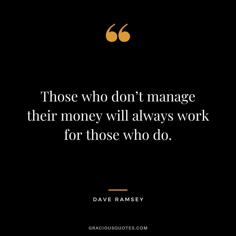 Those who don’t manage their money will always work for those who do.