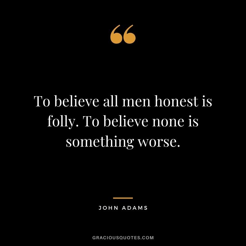 To believe all men honest is folly. To believe none is something worse.