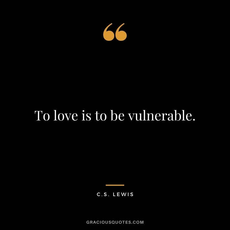 To love is to be vulnerable. - C.S. Lewis