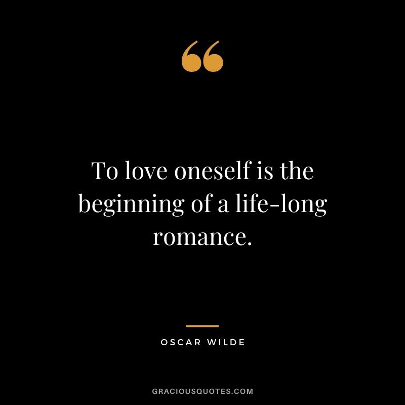 To love oneself is the beginning of a life-long romance. - Oscar Wilde
