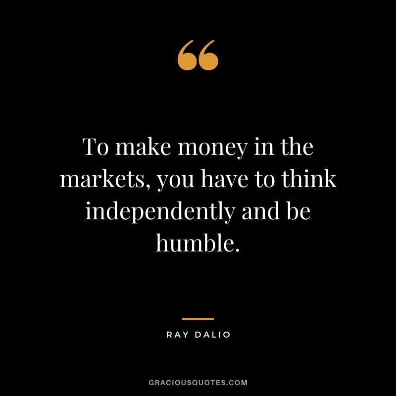 To make money in the markets, you have to think independently and be humble.