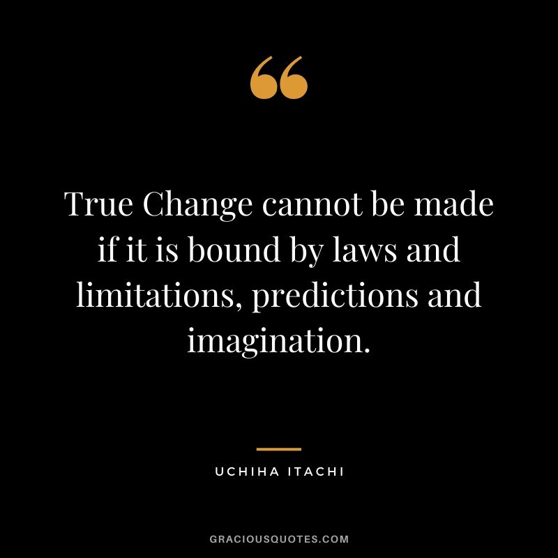 True Change cannot be made if it is bound by laws and limitations, predictions and imagination.