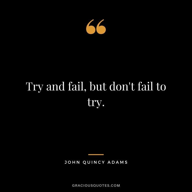 Try and fail, but don't fail to try.
