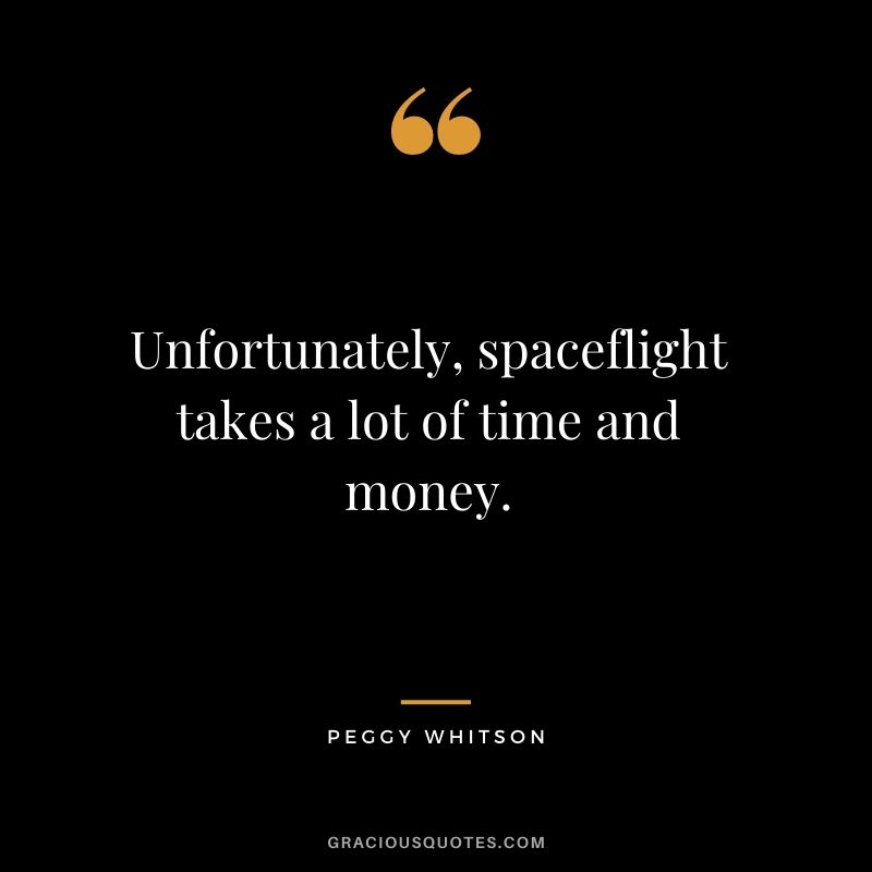 Unfortunately, spaceflight takes a lot of time and money.