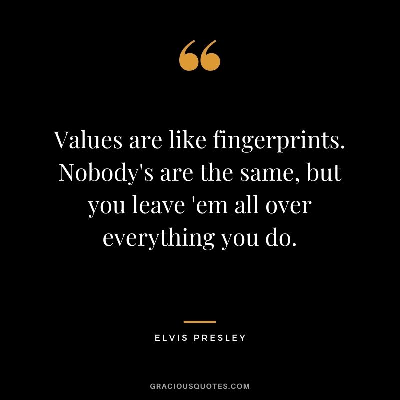 Values are like fingerprints. Nobody's are the same, but you leave 'em all over everything you do.