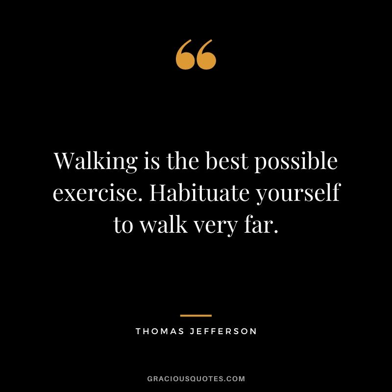 Walking is the best possible exercise. Habituate yourself to walk very far.