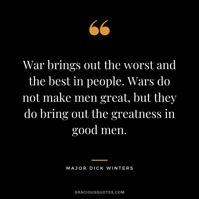 War brings out the worst and the best in people. Wars do not make men great, but they do bring out the greatness in good men.