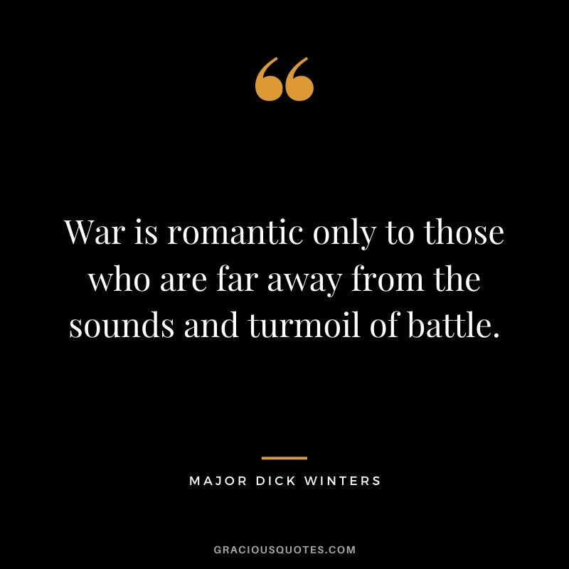 War is romantic only to those who are far away from the sounds and turmoil of battle.