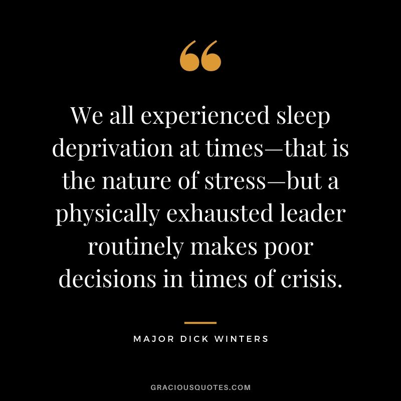 We all experienced sleep deprivation at times—that is the nature of stress—but a physically exhausted leader routinely makes poor decisions in times of crisis.