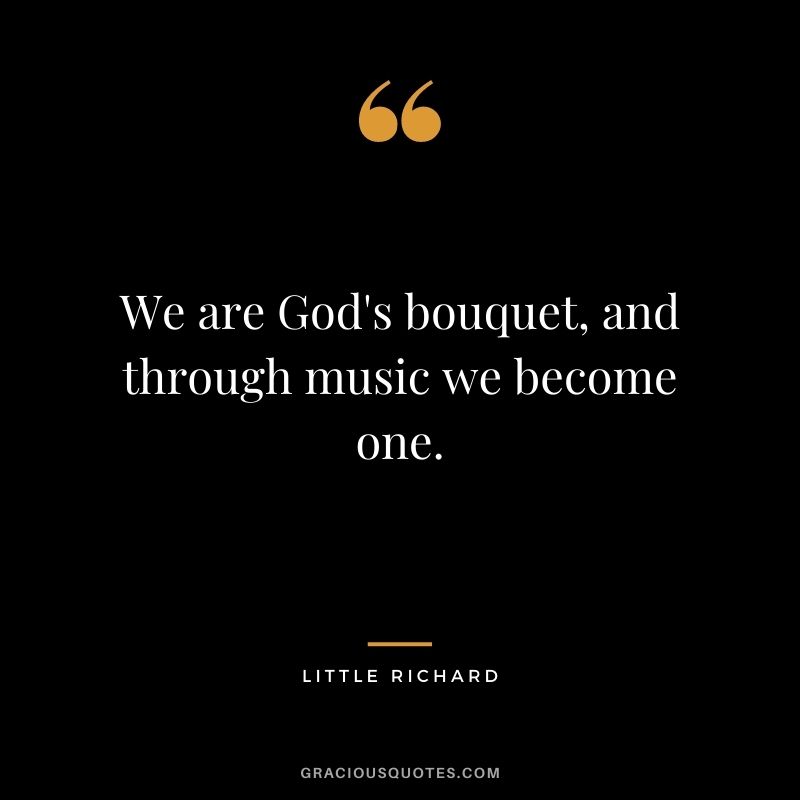 We are God's bouquet, and through music we become one.