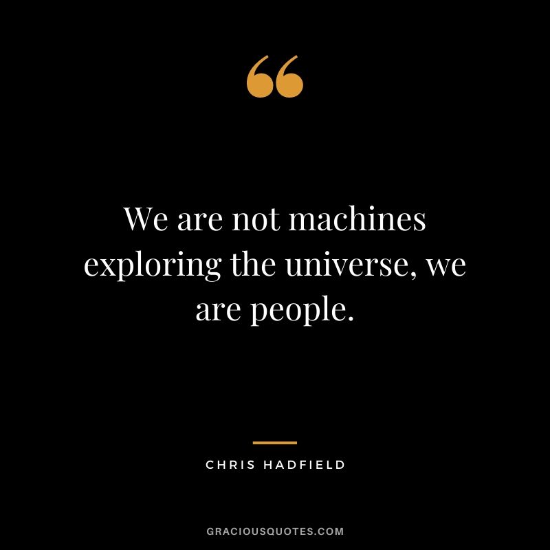 We are not machines exploring the universe, we are people.