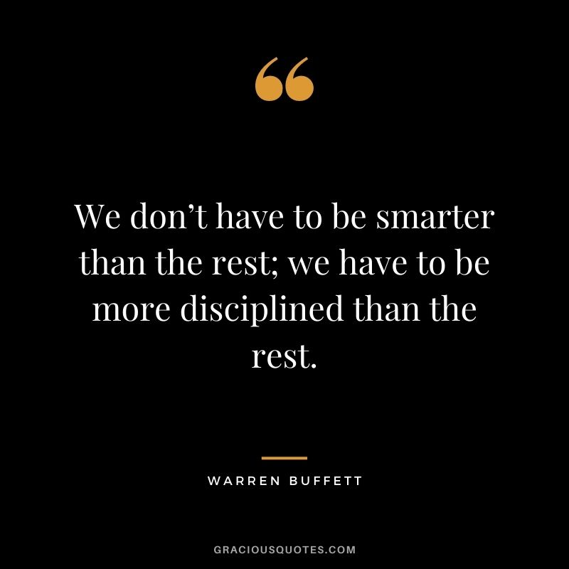 We don’t have to be smarter than the rest; we have to be more disciplined than the rest. - Warren Buffett