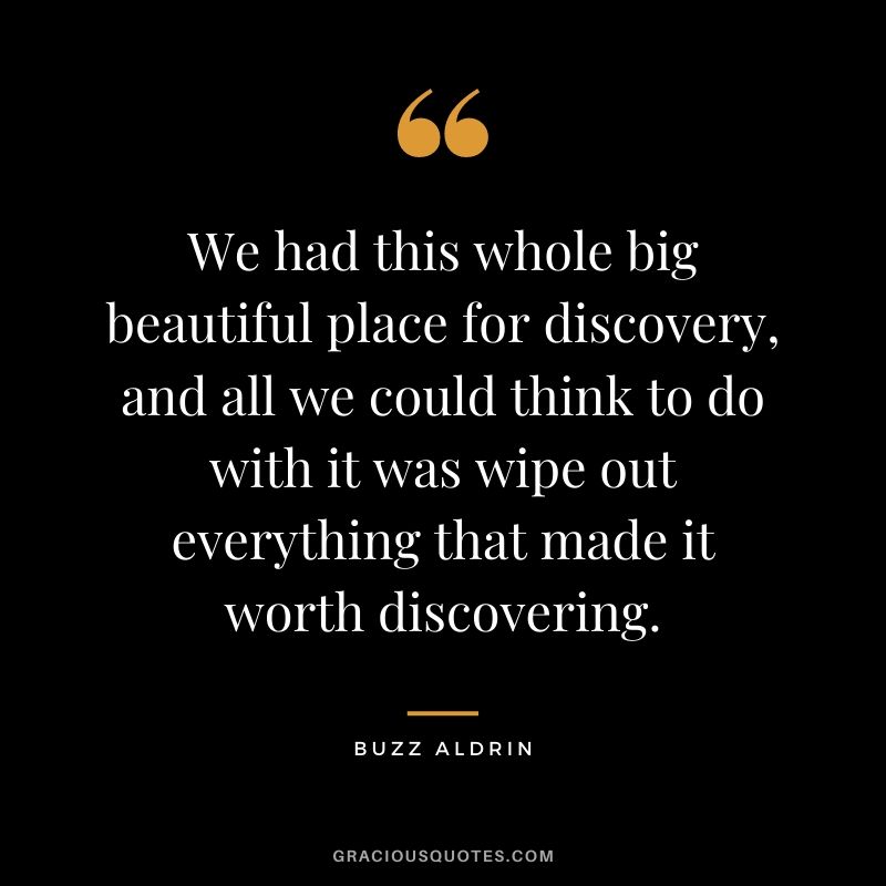 We had this whole big beautiful place for discovery, and all we could think to do with it was wipe out everything that made it worth discovering.