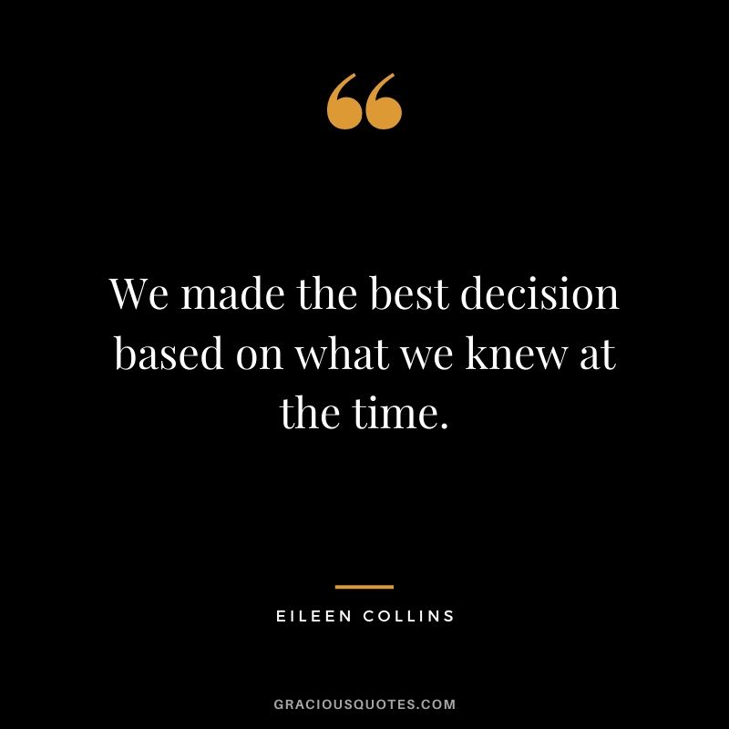 We made the best decision based on what we knew at the time.