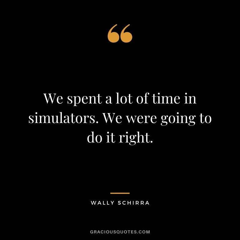 We spent a lot of time in simulators. We were going to do it right.
