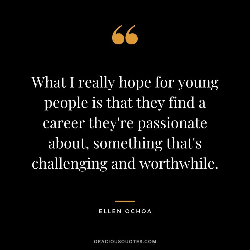 What I really hope for young people is that they find a career they’re passionate about, something that’s challenging and worthwhile.